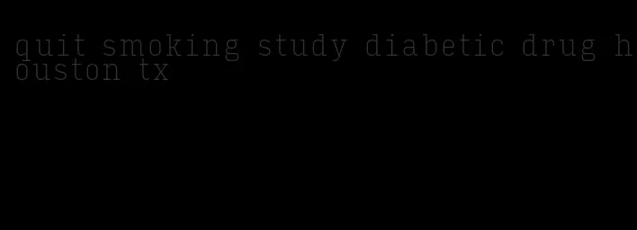 quit smoking study diabetic drug houston tx