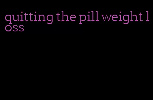 quitting the pill weight loss