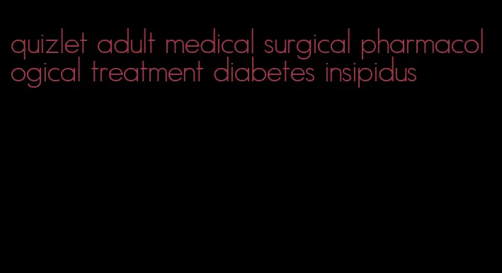 quizlet adult medical surgical pharmacological treatment diabetes insipidus