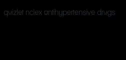 quizlet nclex antihypertensive drugs