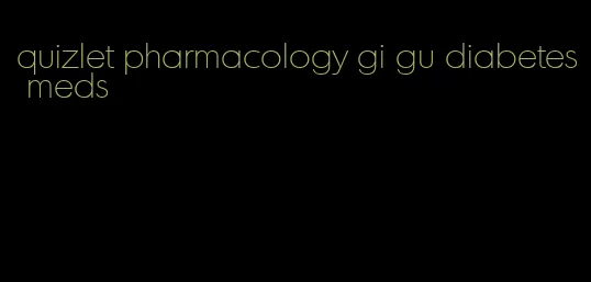 quizlet pharmacology gi gu diabetes meds