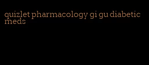 quizlet pharmacology gi gu diabetic meds