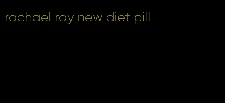 rachael ray new diet pill