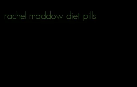 rachel maddow diet pills