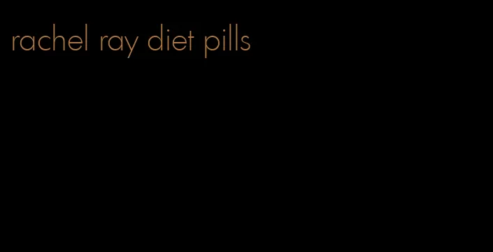 rachel ray diet pills