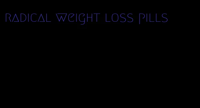 radical weight loss pills