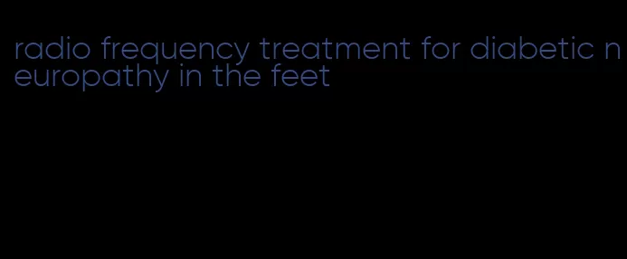 radio frequency treatment for diabetic neuropathy in the feet