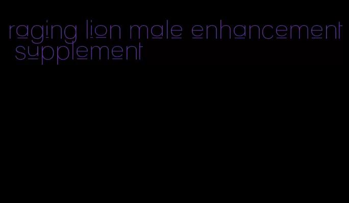 raging lion male enhancement supplement