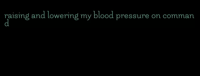 raising and lowering my blood pressure on command