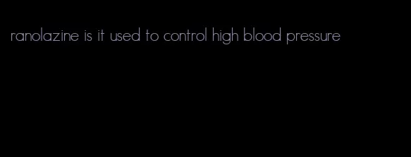 ranolazine is it used to control high blood pressure