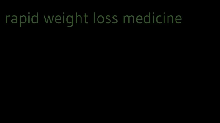 rapid weight loss medicine