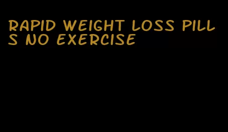 rapid weight loss pills no exercise