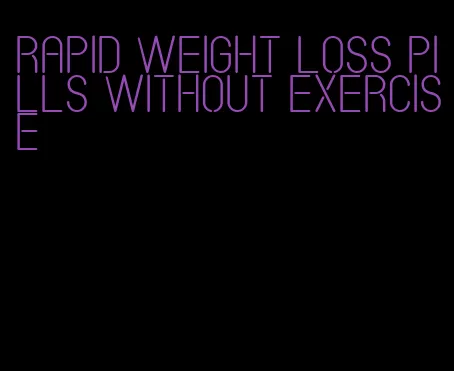 rapid weight loss pills without exercise