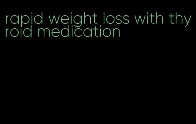 rapid weight loss with thyroid medication