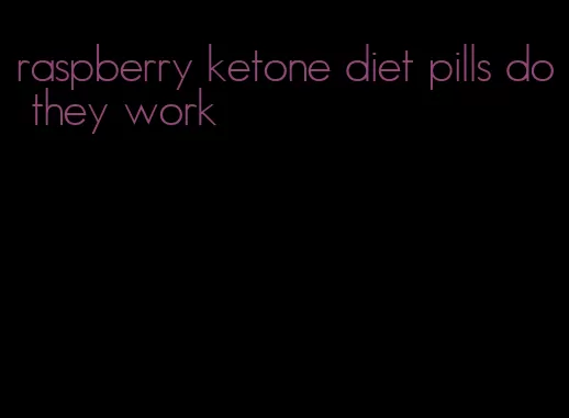 raspberry ketone diet pills do they work