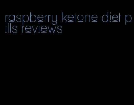 raspberry ketone diet pills reviews