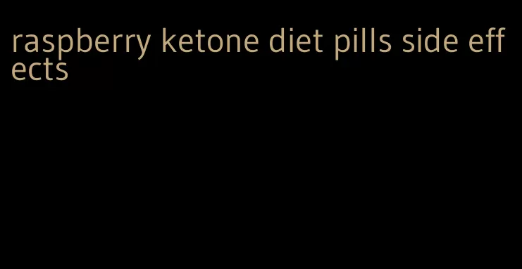 raspberry ketone diet pills side effects