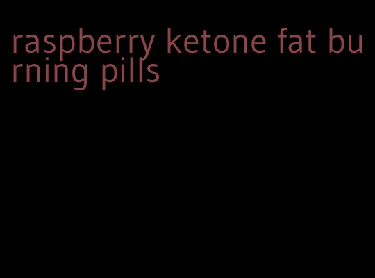 raspberry ketone fat burning pills