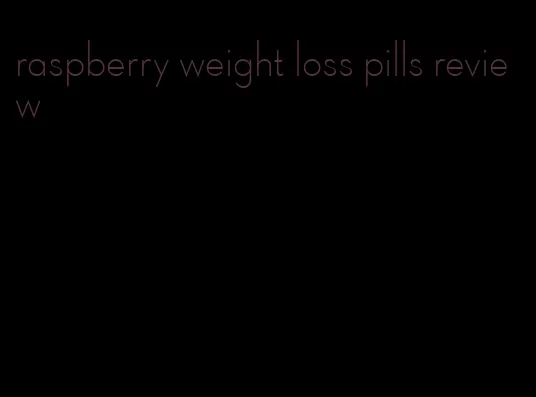 raspberry weight loss pills review