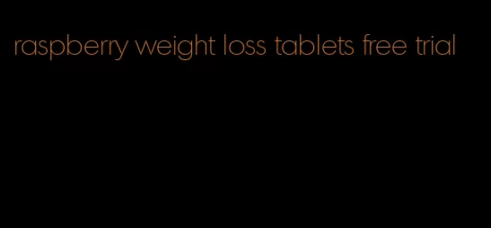 raspberry weight loss tablets free trial