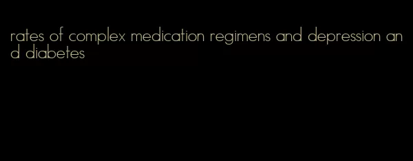 rates of complex medication regimens and depression and diabetes