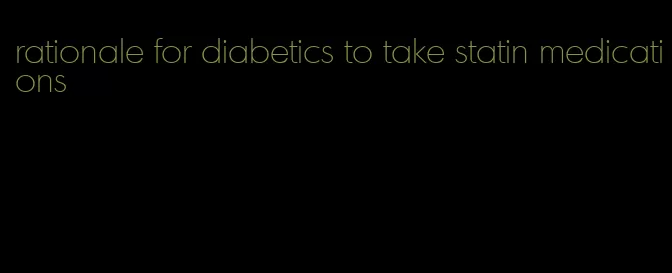 rationale for diabetics to take statin medications