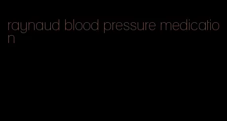 raynaud blood pressure medication