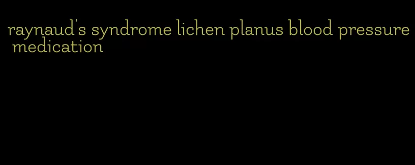 raynaud's syndrome lichen planus blood pressure medication