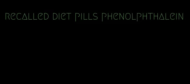 recalled diet pills phenolphthalein