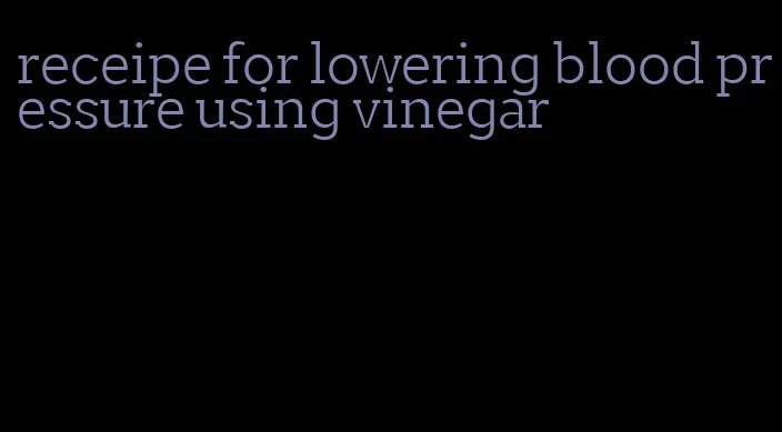 receipe for lowering blood pressure using vinegar