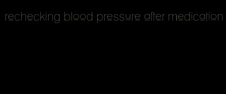 rechecking blood pressure after medication