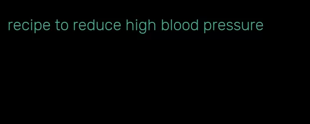 recipe to reduce high blood pressure