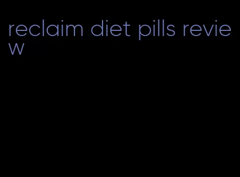 reclaim diet pills review