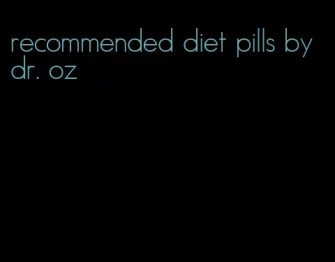 recommended diet pills by dr. oz