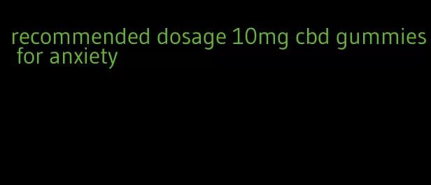 recommended dosage 10mg cbd gummies for anxiety