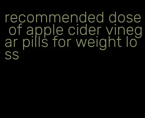 recommended dose of apple cider vinegar pills for weight loss