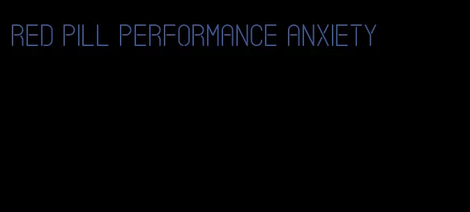 red pill performance anxiety