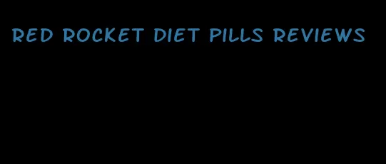 red rocket diet pills reviews