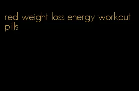 red weight loss energy workout pills