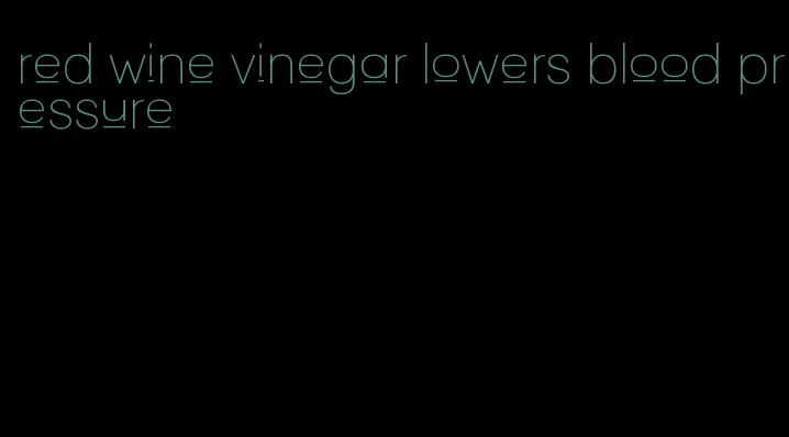 red wine vinegar lowers blood pressure