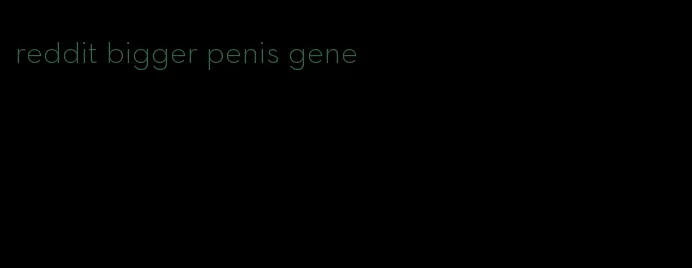 reddit bigger penis gene