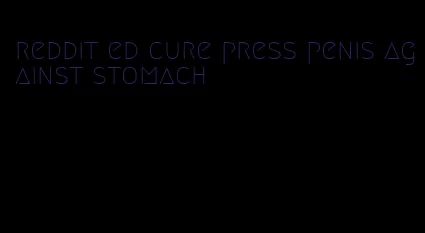 reddit ed cure press penis against stomach