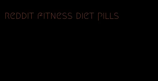 reddit fitness diet pills