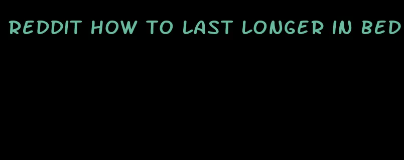 reddit how to last longer in bed