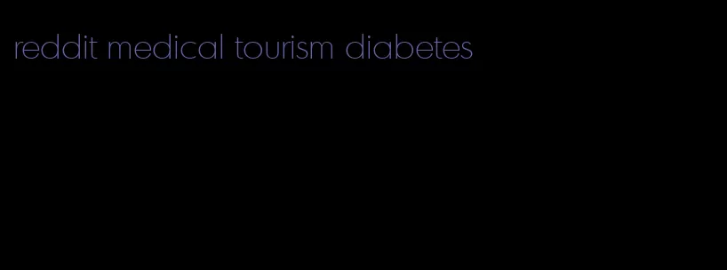 reddit medical tourism diabetes