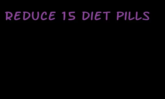 reduce 15 diet pills