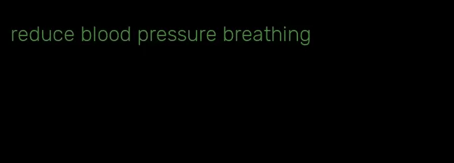 reduce blood pressure breathing