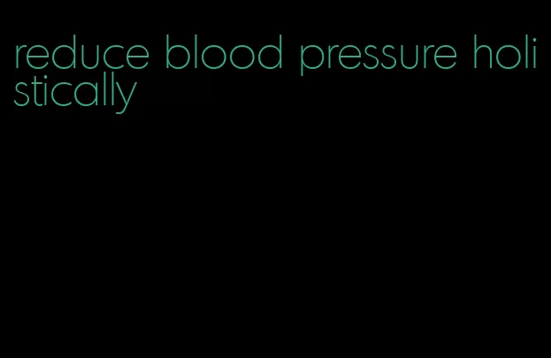 reduce blood pressure holistically