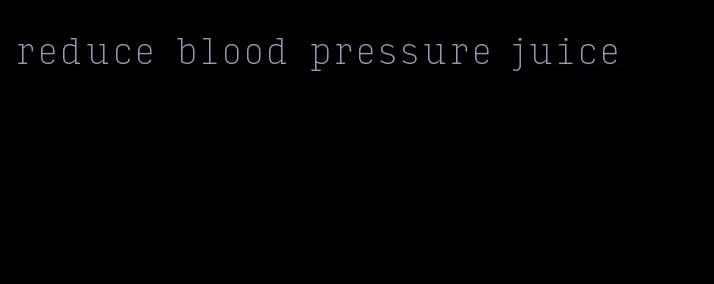 reduce blood pressure juice