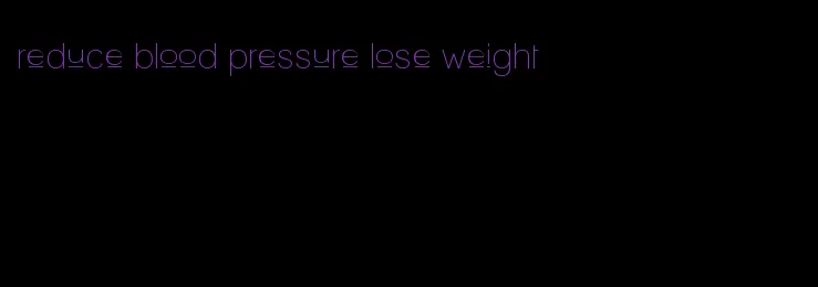 reduce blood pressure lose weight